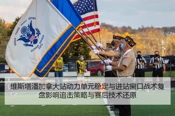 维斯塔潘加拿大站动力单元稳定与进站窗口战术复盘影响追击策略与赛后技术还原